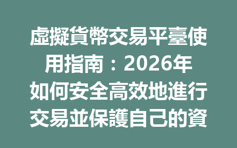 虛擬貨幣交易平臺使用指南：2026年如何安全高效地進行交易並保護自己的資產？ 一