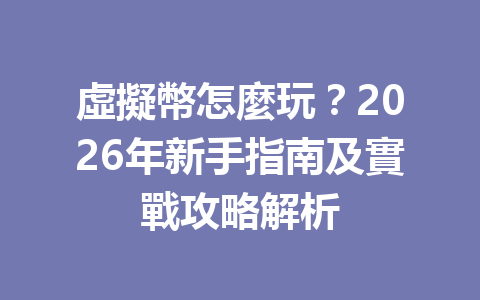 虛擬幣怎麼玩？2026年新手指南及實戰攻略解析 一