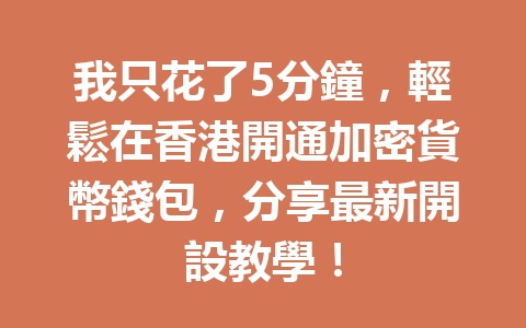 我只花了5分鐘，輕鬆在香港開通加密貨幣錢包，分享最新開設教學！ 一