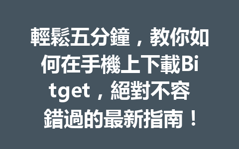 輕鬆五分鐘,教你如何在手機上下載Bitget,絕對不容錯過的最新指南! 一