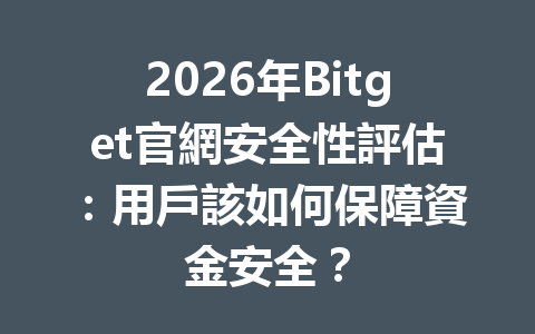 2026年Bitget官網安全性評估：用戶該如何保障資金安全？ 一