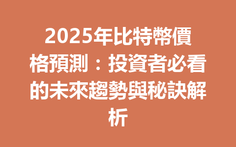 2025年比特幣價格預測：投資者必看的未來趨勢與秘訣解析 一