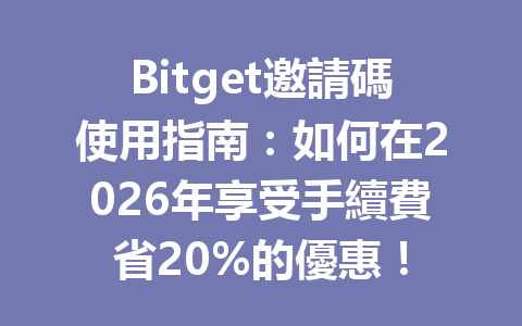 Bitget邀請碼使用指南：如何在2026年享受手續費省20%的優惠！ 一