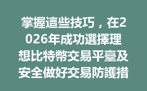 掌握這些技巧，在2026年成功選擇理想比特幣交易平臺及安全做好交易防護措施！ 一