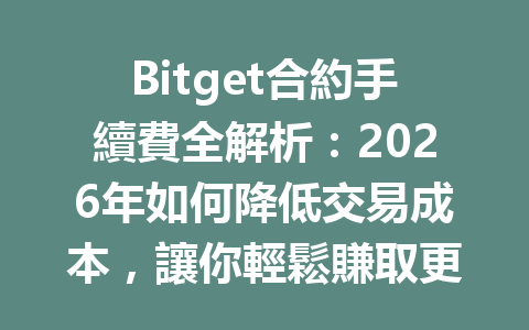 Bitget合約手續費全解析：2026年如何降低交易成本，讓你輕鬆賺取更多！ 一