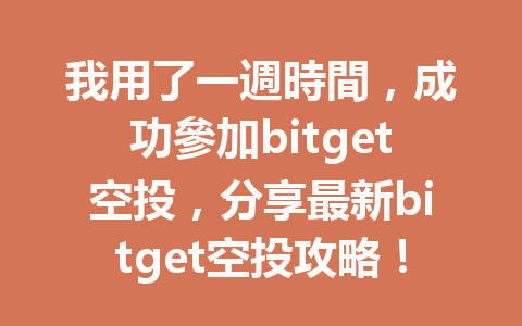我用了一週時間，成功參加bitget空投，分享最新bitget空投攻略！ 一