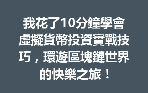 我花了10分鐘學會虛擬貨幣投資實戰技巧，環遊區塊鏈世界的快樂之旅！ 一
