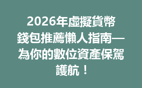 2026年虛擬貨幣錢包推薦懶人指南—為你的數位資產保駕護航！ 一