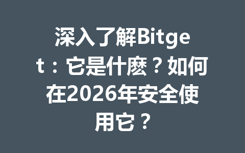 深入了解Bitget：它是什麽？如何在2026年安全使用它？ 一