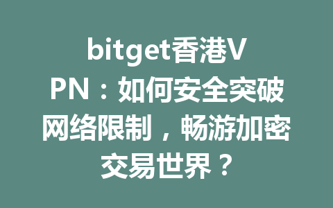 bitget香港VPN：如何安全突破网络限制，畅游加密交易世界？ 一
