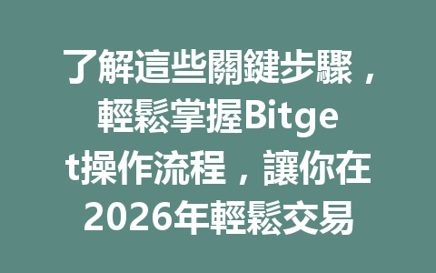 了解這些關鍵步驟，輕鬆掌握Bitget操作流程，讓你在2026年輕鬆交易比特幣！ 一
