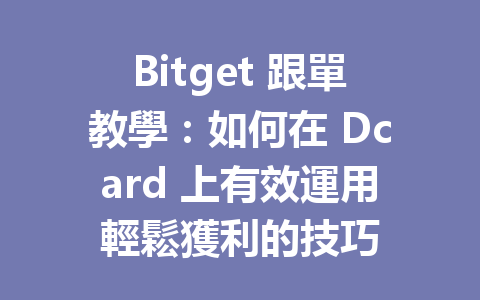 Bitget 跟單教學：如何在 Dcard 上有效運用輕鬆獲利的技巧 一