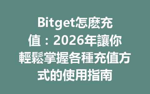Bitget怎麽充值：2026年讓你輕鬆掌握各種充值方式的使用指南 一