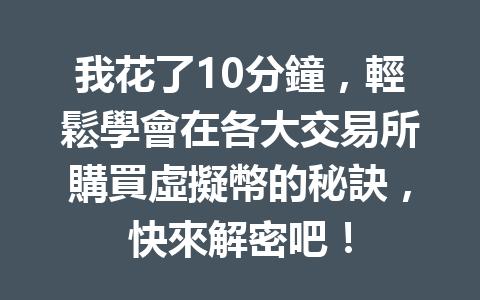 我花了10分鐘,輕鬆學會在各大交易所購買虛擬幣的秘訣,快來解密吧! 一