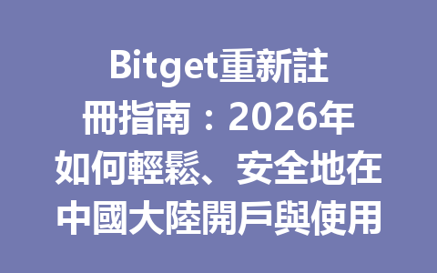 Bitget重新註冊指南：2026年如何輕鬆、安全地在中國大陸開戶與使用？ 一