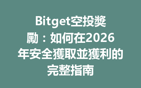 Bitget空投獎勵：如何在2026年安全獲取並獲利的完整指南 一