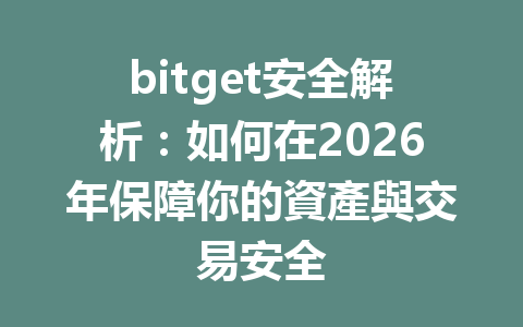 bitget安全解析：如何在2026年保障你的資產與交易安全 一