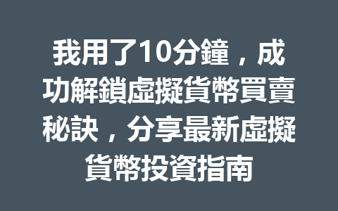 我用了10分鐘，成功解鎖虛擬貨幣買賣秘訣，分享最新虛擬貨幣投資指南 一