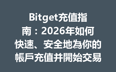 Bitget充值指南：2026年如何快速、安全地為你的帳戶充值并開始交易？ 一