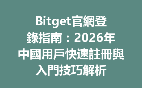Bitget官網登錄指南：2026年中國用戶快速註冊與入門技巧解析 一