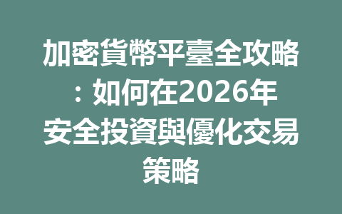 加密貨幣平臺全攻略：如何在2026年安全投資與優化交易策略 一