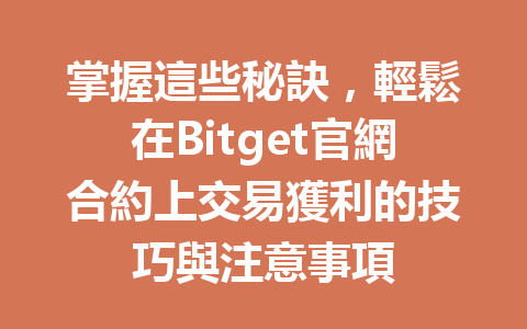 掌握這些秘訣，輕鬆在Bitget官網合約上交易獲利的技巧與注意事項 一