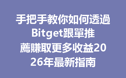 手把手教你如何透過Bitget跟單推薦賺取更多收益2026年最新指南 一