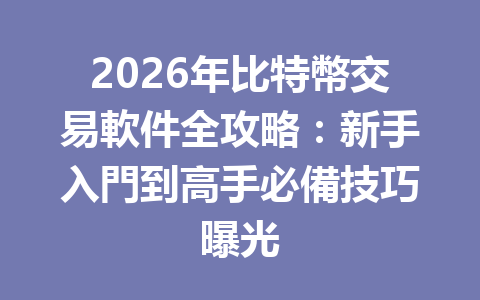 2026年比特幣交易軟件全攻略：新手入門到高手必備技巧曝光 一