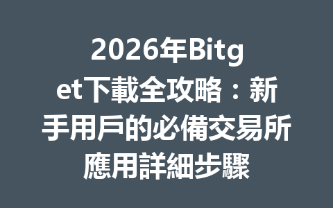 2026年Bitget下載全攻略：新手用戶的必備交易所應用詳細步驟 一