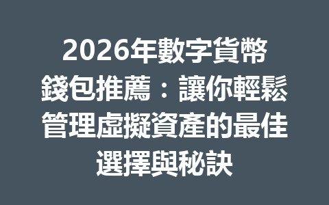 2026年數字貨幣錢包推薦：讓你輕鬆管理虛擬資產的最佳選擇與秘訣 一
