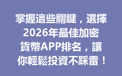 掌握這些關鍵，選擇2026年最佳加密貨幣APP排名，讓你輕鬆投資不踩雷！ 一