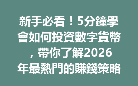 新手必看！5分鐘學會如何投資數字貨幣，帶你了解2026年最熱門的賺錢策略！ 一