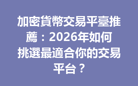 加密貨幣交易平臺推薦：2026年如何挑選最適合你的交易平台？ 一