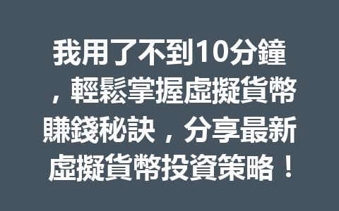 我用了不到10分鐘，輕鬆掌握虛擬貨幣賺錢秘訣，分享最新虛擬貨幣投資策略！ 一