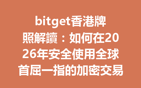 bitget香港牌照解讀：如何在2026年安全使用全球首屈一指的加密交易平台 一