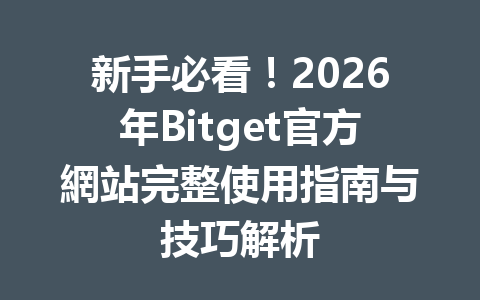 新手必看！2026年Bitget官方網站完整使用指南与技巧解析 一