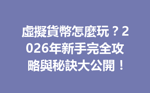 虛擬貨幣怎麼玩？2026年新手完全攻略與秘訣大公開！ 一