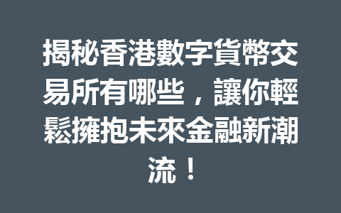 揭秘香港數字貨幣交易所有哪些，讓你輕鬆擁抱未來金融新潮流！ 一