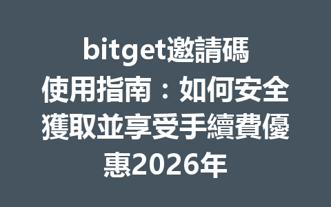 bitget邀請碼使用指南：如何安全獲取並享受手續費優惠2026年 一