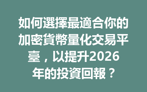 如何選擇最適合你的加密貨幣量化交易平臺，以提升2026年的投資回報？ 一