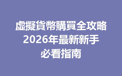 虛擬貨幣購買全攻略2026年最新新手必看指南 一