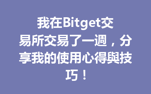 我在Bitget交易所交易了一週,分享我的使用心得與技巧! 一