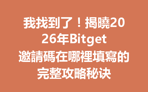我找到了！揭曉2026年Bitget邀請碼在哪裡填寫的完整攻略秘诀 一