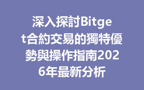 深入探討Bitget合約交易的獨特優勢與操作指南2026年最新分析 一