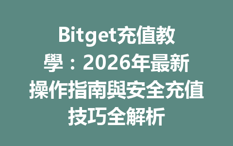 Bitget充值教學：2026年最新操作指南與安全充值技巧全解析 一