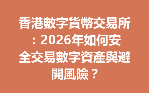 香港數字貨幣交易所：2026年如何安全交易數字資產與避開風險？ 一