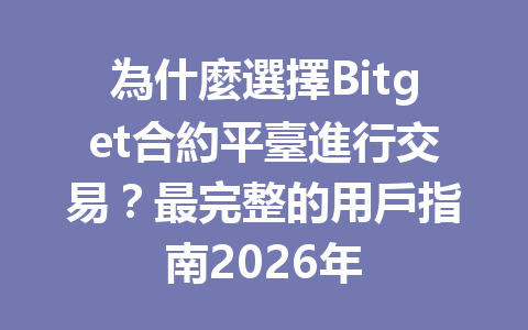 為什麼選擇Bitget合約平臺進行交易？最完整的用戶指南2026年 一