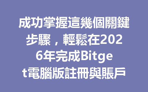 成功掌握這幾個關鍵步驟，輕鬆在2026年完成Bitget電腦版註冊與賬戶設置！ 一