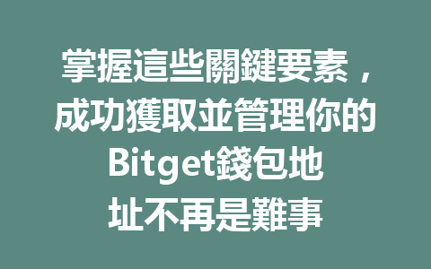 掌握這些關鍵要素，成功獲取並管理你的Bitget錢包地址不再是難事 一