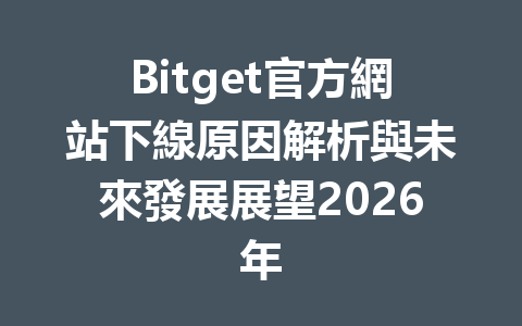 Bitget官方網站下線原因解析與未來發展展望2026年 一